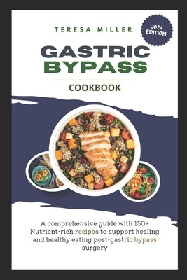 Gastric Bypass Cookbook: A comprehensive guide with 150+ nutrient-rich recipes to support healing and healthy eating post-gastric bypass surger by Miller, Teresa