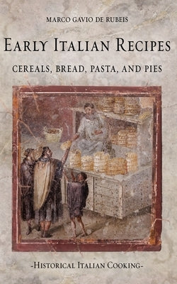 Early Italian Recipes. Cereals, Bread, Pasta, and Pies by de Rubeis, Marco Gavio