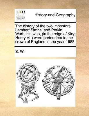 The History of the Two Impostors Lambert Simnel and Perkin Warbeck, Who, (in the Reign of King Henry VII) Were Pretenders to the Crown of England in t by S. W., W.