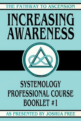 Increasing Awareness: Systemology Professional Course Booklet #1 by Free, Joshua