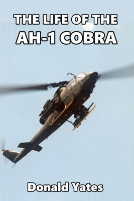 The Life of the AH-1 Cobra by Yates, Donald