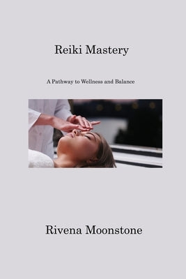 Reiki Mastery: A Pathway to Wellness and Balance by Moonstone, Rivena