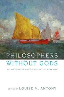 Philosophers Without Gods: Meditations on Atheism and the Secular Life by Antony, Louise