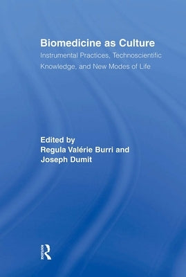 Biomedicine as Culture: Instrumental Practices, Technoscientific Knowledge, and New Modes of Life by Burri, Regula ValÃ©rie