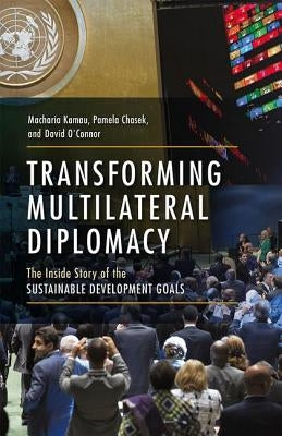 Transforming Multilateral Diplomacy: The Inside Story of the Sustainable Development Goals by Kamau, Macharia