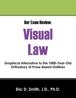 Bar Exam Review: Visual Law - Graphical Alternative to the 1000-Year-Old Orthodoxy of Prose-Based Outlines by Smith Jd, Eric D.