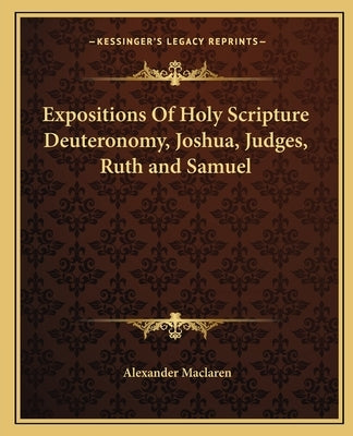 Expositions Of Holy Scripture Deuteronomy, Joshua, Judges, Ruth and Samuel by MacLaren, Alexander