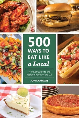 500 Ways to Eat Like a Local: A travel guide to the regional foods of the U.S. by Douglas, Jon