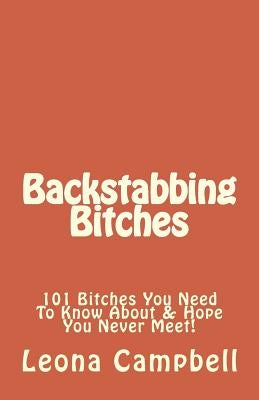Backstabbing Bitches: 101 Bitches You Need To Know About & Hope You Never Meet! by Campbell, Leona