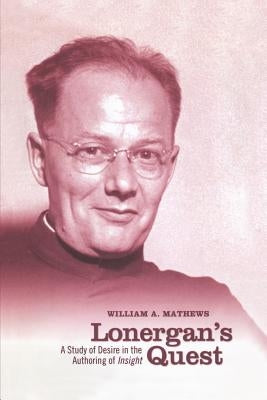 Lonergan's Quest: A Study of Desire in the Authoring of Insight by Mathews, William A.