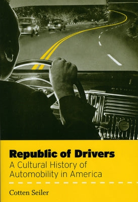 Republic of Drivers: A Cultural History of Automobility in America by Seiler, Cotten