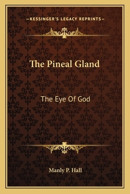 The Pineal Gland: The Eye Of God by Hall, Manly P.