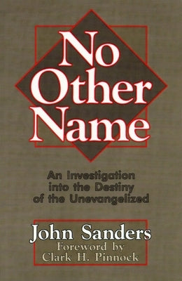 No Other Name: An Investigation Into the Destiny of the Unevangelized by Sanderson, John