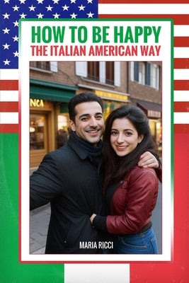 How to Be Happy the Italian American Way: A Guide to Lifelong Happiness and Fulfillment by Ricci, Maria