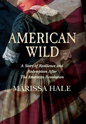 American Wild: A Story of Resilience and Redemption after the American Revolution by Hale, Marissa