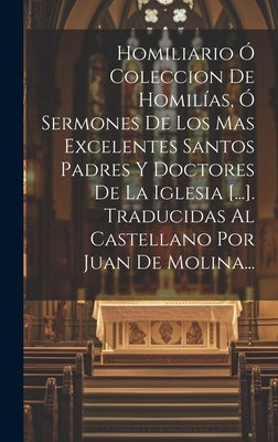 Homiliario Ó Coleccion De Homilías, Ó Sermones De Los Mas Excelentes Santos Padres Y Doctores De La Iglesia [...]. Traducidas Al Castellano Por Juan D by Anonymous
