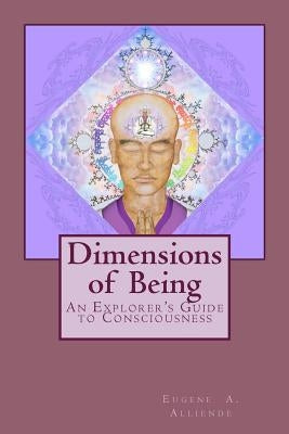 Dimensions of Being: An Explorer's Guide to Consciousness by Alliende, Eugene A.