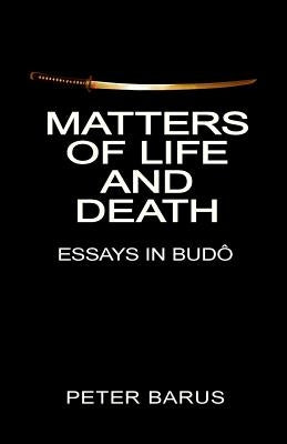 Matters of Life and Death: Essays In Budo by Barus, Peter