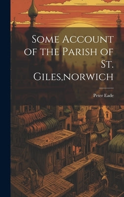Some Account of the Parish of St. Giles, norwich by Eade, Peter