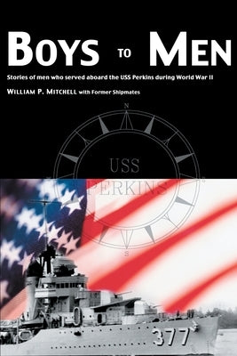 Boys to Men: Stories of Men Who Served Aboard the USS Perkins During World War II by Mitchell, William P.