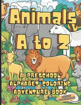 Animals A to Z: A Preschool Alphabet Coloring Adventure Book by Whisperings, Wisdoms