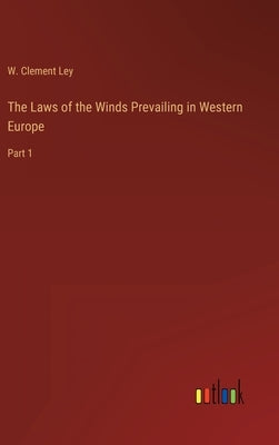 The Laws of the Winds Prevailing in Western Europe: Part 1 by Ley, W. Clement
