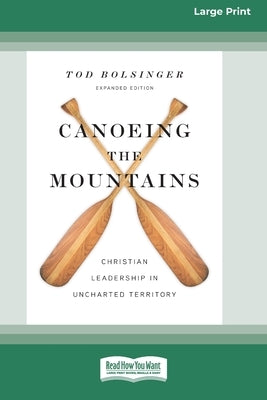 Canoeing the Mountains (Expanded Edition): Christian Leadership in Uncharted Territory [Standard Large Print 16 Pt Edition] by Bolsinger, Tod