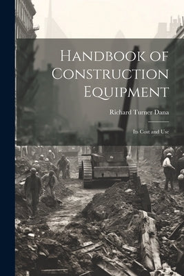 Handbook of Construction Equipment: Its Cost and Use by Dana, Richard Turner