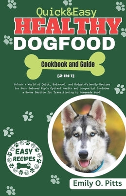 Quick And Easy Healthy Dog Food Cookbook: Unlock a World of Quick, Balanced, and Budget-Friendly Recipes for Your Beloved Pup's Optimal Health and Lon by Pitts, Emily O.