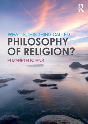 What Is This Thing Called Philosophy of Religion? by Burns, Elizabeth