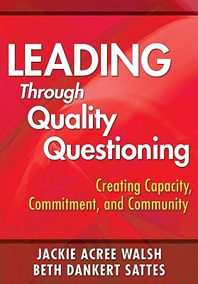 Leading Through Quality Questioning: Creating Capacity, Commitment, and Community by Walsh, Jackie Acree
