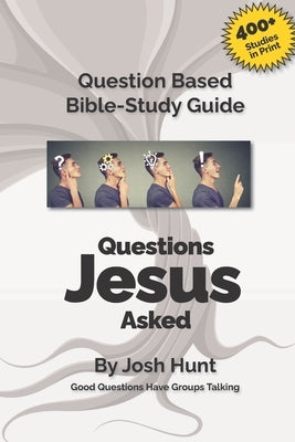 Good Questions Have Small Groups Talking -- Questions Jesus Asked: Questions Jesus Asked by Hunt, Josh