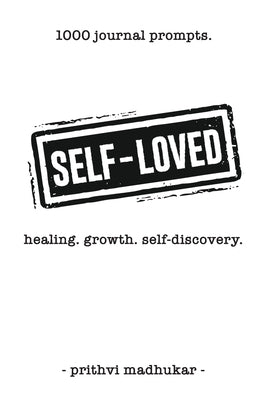 Self-Loved: 1000 Journal Prompts for Healing. Growth. Self-Discovery. by Madhukar, Prithvi