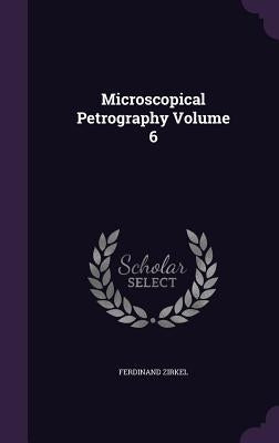 Microscopical Petrography Volume 6 by Zirkel, Ferdinand