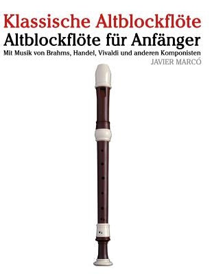 Klassische Altblockflöte: Altblockflöte Für Anfänger. Mit Musik Von Brahms, Handel, Vivaldi Und Anderen Komponisten by Marco, Javier