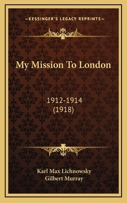 My Mission To London: 1912-1914 (1918) by Lichnowsky, Karl Max