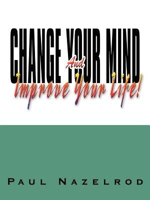 Change Your Mind And Improve Your Life! by Nazelrod, Paul