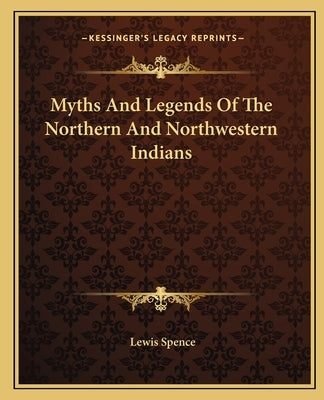 Myths And Legends Of The Northern And Northwestern Indians by Spence, Lewis