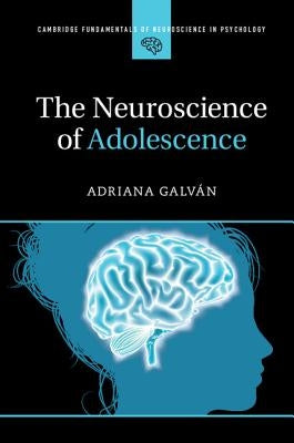 The Neuroscience of Adolescence by GalvÃ¡n, Adriana