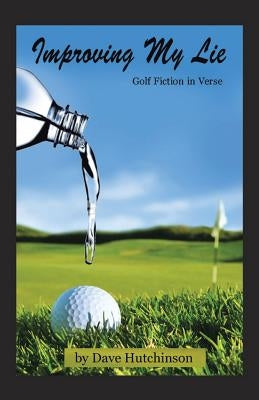 Improving My Lie: Golf Fiction in Verse by Hutchinson, Dave
