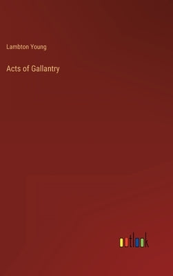 Acts of Gallantry by Young, Lambton