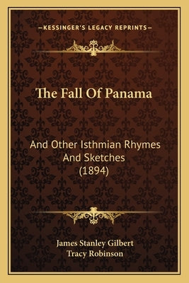 The Fall Of Panama: And Other Isthmian Rhymes And Sketches (1894) by Gilbert, James Stanley