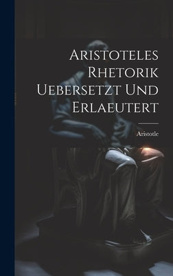 Aristoteles Rhetorik uebersetzt und erlaeutert by Aristotle