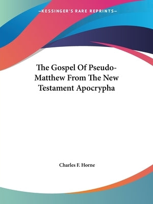 The Gospel Of Pseudo-Matthew From The New Testament Apocrypha by Horne, Charles F.