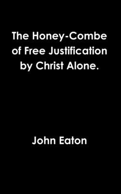 The Honey-Combe of Free Justification by Christ Alone. by Eaton, John
