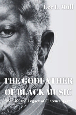 The Godfather of Black Music: The Life and Legacy of Clarence Avant by Mull, Lee L.