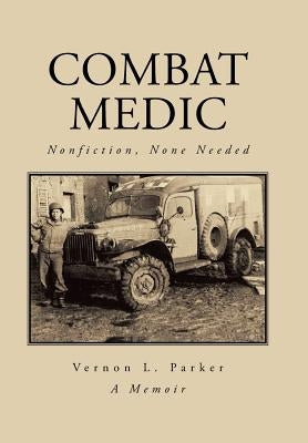 Combat Medic: Nonfiction, None Needed by Parker, Vernon L.