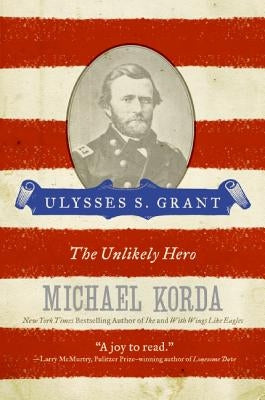 Ulysses S. Grant: The Unlikely Hero by Korda, Michael
