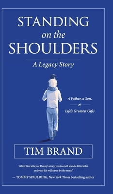 Standing on the Shoulders: A Legacy Story of a Father, a Son, and Life's Greatest Gifts by Brand, Tim