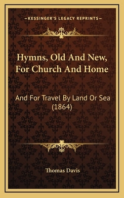 Hymns, Old And New, For Church And Home: And For Travel By Land Or Sea (1864) by Davis, Thomas